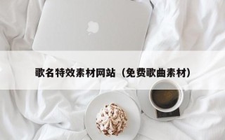 克孜勒苏歌名特效素材网站（免费歌曲素材）
